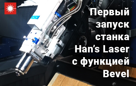 Первый в России запуск станка Han’s Laser с функцией Bevel!